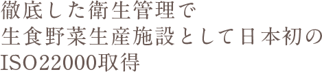 徹底した衛生管理で生食野菜生産施設として日本初のISO22000取得