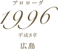 プロローグ 1996年(平成8年) 広島