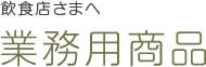 飲食店さまへ 業務用商品