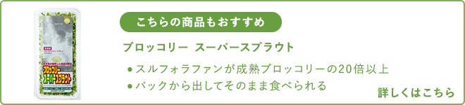 スルフォラファンを高濃度に含む発芽3日目の「ブロッコリー スーパースプラウト」についてはこちら