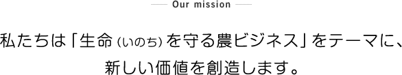 私たちは「生命を守る農ビジネス」をテーマに、新しい価値を創造します。