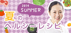 2014 SUMMER 夏のヘルシーレシピ