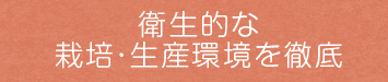 衛生的な栽培・生産環境を徹底