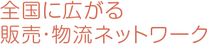 全国に広がる販売・物流ネットワーク