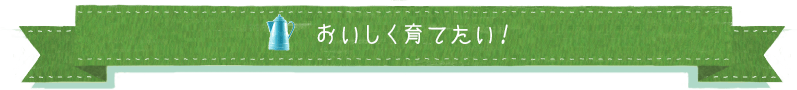 おいしく育てたい！