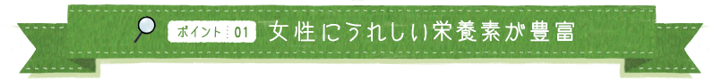 ポイント01 女性にうれしい栄養素が豊富