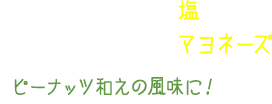 ピーナッツバター＋塩 ピーナッツバター＋マヨネーズ ピーナッツ和えの風味に！