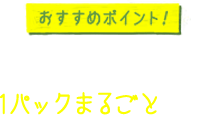 おすすめポイント！ 思い切って、1パックまるごと投入！