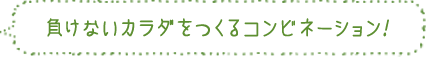 負けないカラダをつくるコンビネーション！