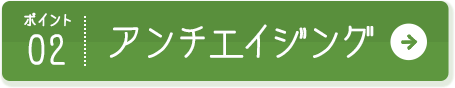 ポイント02 アンチエイジング
