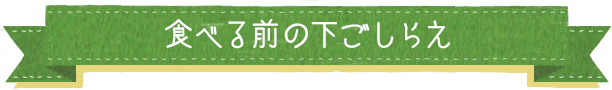 食べる前の下ごしらえ