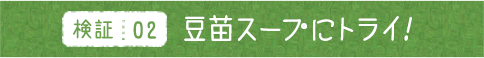 検証02 豆苗スープにトライ！