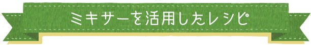 ミキサーを活用したレシピ