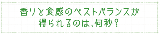 香りと食感のベストバランスが得られるのは、何秒？