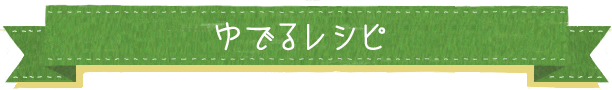 ゆでるレシピ