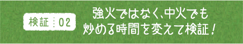 検証02 強火ではなく、中火でも炒める時間を替えて検証！