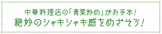 中華料理店の「青菜炒め」がお手本！ 絶妙のシャキシャキ感をめざそう！