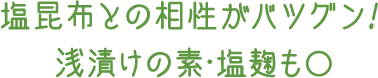 塩昆布との相性がバツグン！浅漬けの素・塩麹も○
