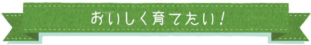 おいしく育てたい！