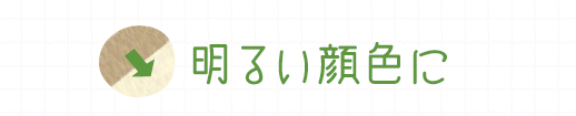 明るい顔色に
