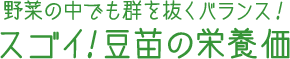 野菜の中でも群を抜くバランス！ スゴイ！豆苗の栄養価