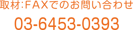 FAXでのお問い合わせ 03-6453-0393 広報担当 下記をお書き添えください ・お名前 ・貴社名/媒体名 ・ご連絡先住所 ・電話番号