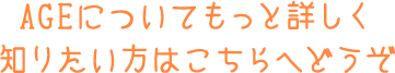 AGEについてもっと知りたい方はこちらへどうぞ