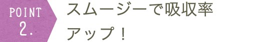 スムージーで吸収率アップ！