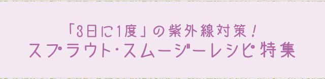 「3日に1度」の紫外線対策！スプラウト・スムージーレシピ特集