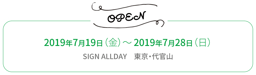 2019年7月19日(金)〜2019年7月28日(日) SIGN ALLDAY 東京代官山