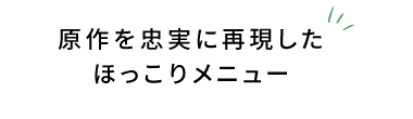 原作を忠実に再現したほっこりメニュー