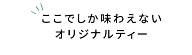 ここでしか味わえないオリジナルティー